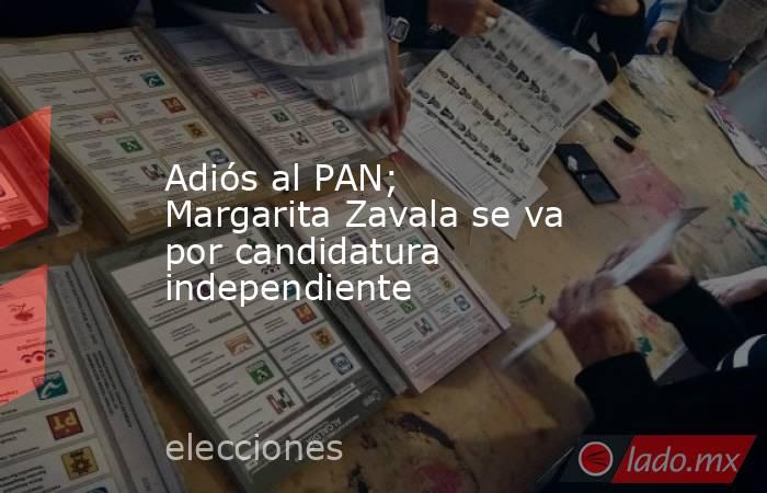 Adiós al PAN; Margarita Zavala se va por candidatura independiente. Noticias en tiempo real