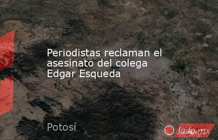 Periodistas reclaman el asesinato del colega Edgar Esqueda. Noticias en tiempo real