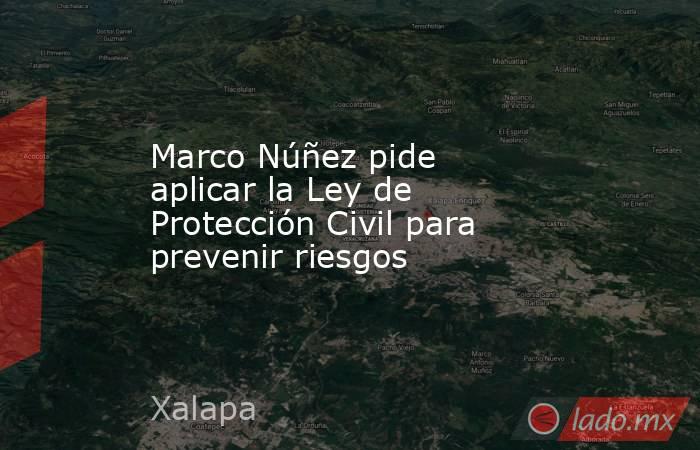 Marco Núñez pide aplicar la Ley de Protección Civil para prevenir riesgos. Noticias en tiempo real