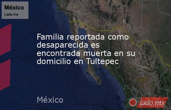 Familia reportada como desaparecida es encontrada muerta en su domicilio en Tultepec. Noticias en tiempo real