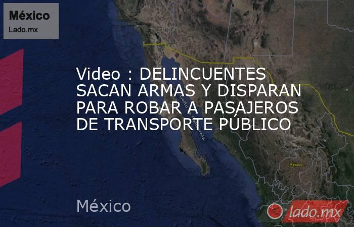 Video : DELINCUENTES SACAN ARMAS Y DISPARAN PARA ROBAR A PASAJEROS DE TRANSPORTE PÚBLICO. Noticias en tiempo real