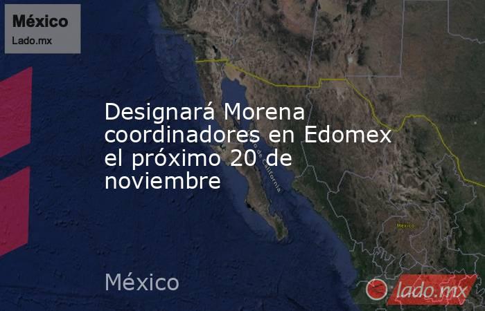 Designará Morena coordinadores en Edomex el próximo 20 de noviembre. Noticias en tiempo real