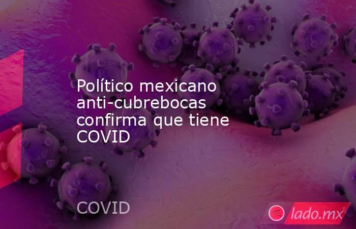 Político mexicano anti-cubrebocas confirma que tiene COVID. Noticias en tiempo real