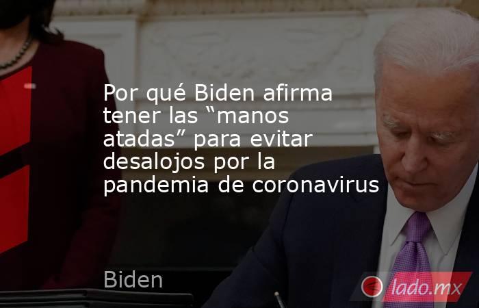 Por qué Biden afirma tener las “manos atadas” para evitar desalojos por la pandemia de coronavirus. Noticias en tiempo real
