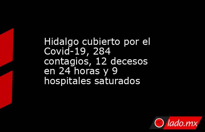 Hidalgo cubierto por el Covid-19, 284 contagios, 12 decesos en 24 horas y 9 hospitales saturados. Noticias en tiempo real