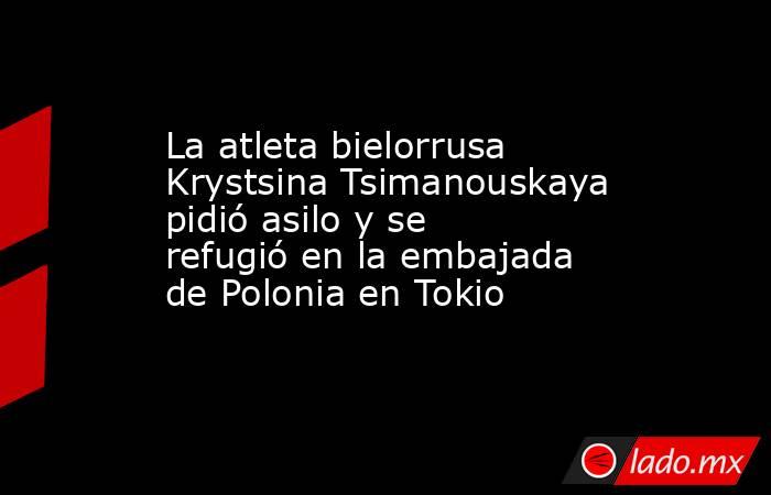 La atleta bielorrusa Krystsina Tsimanouskaya pidió asilo y se refugió en la embajada de Polonia en Tokio . Noticias en tiempo real