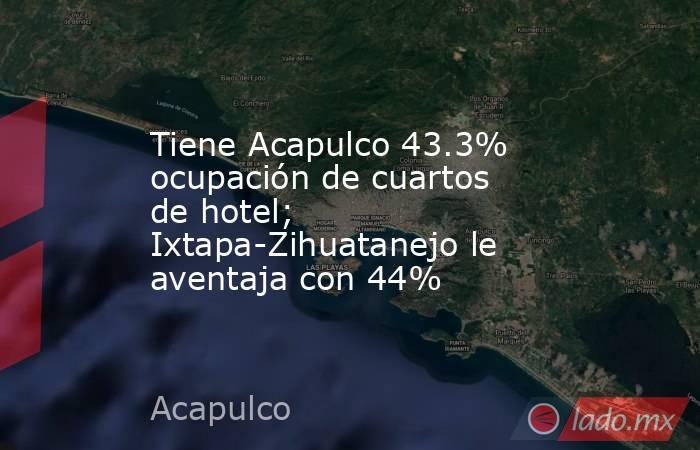 Tiene Acapulco 43.3% ocupación de cuartos de hotel; Ixtapa-Zihuatanejo le aventaja con 44%. Noticias en tiempo real