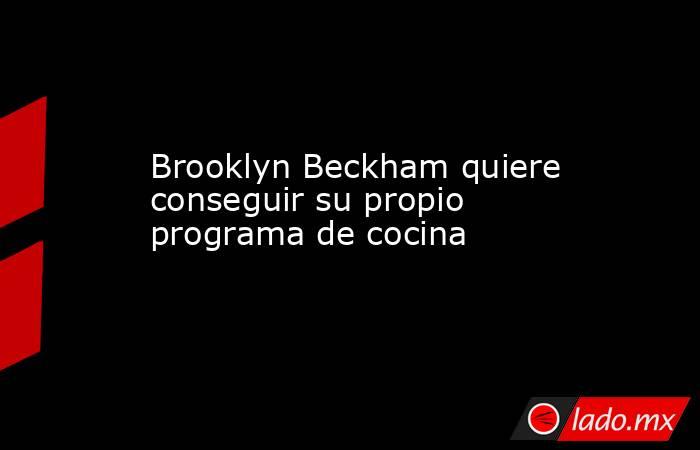 Brooklyn Beckham quiere conseguir su propio programa de cocina. Noticias en tiempo real