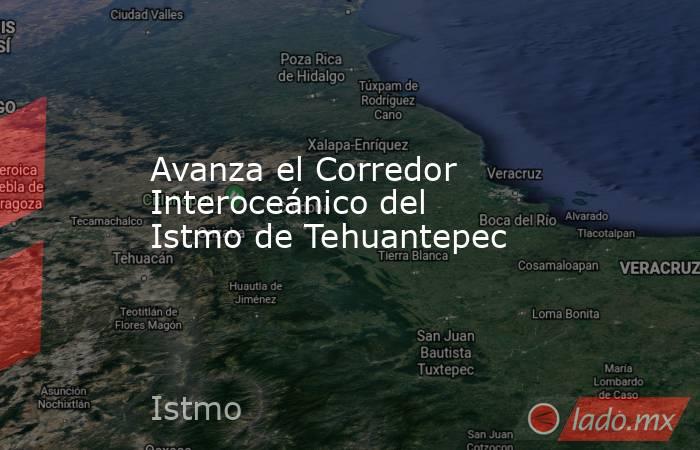 Avanza el Corredor Interoceánico del Istmo de Tehuantepec. Noticias en tiempo real