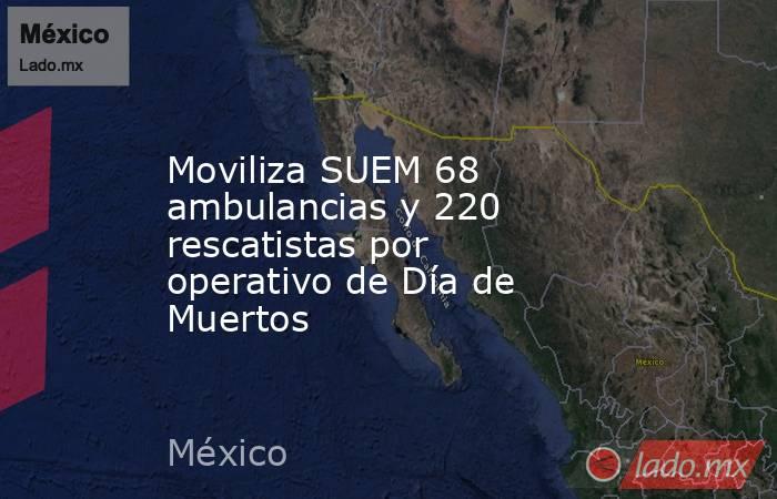 Moviliza SUEM 68 ambulancias y 220 rescatistas por operativo de Día de Muertos. Noticias en tiempo real