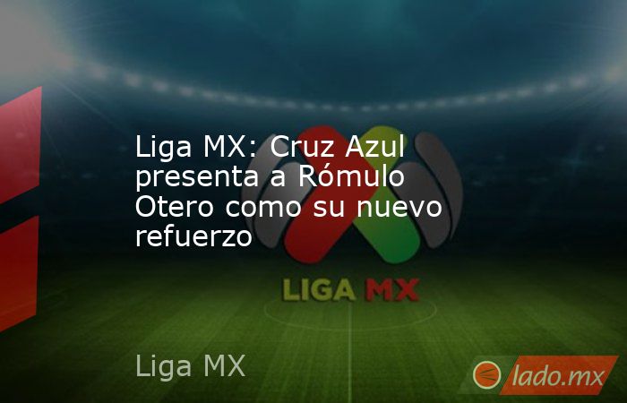 Liga MX: Cruz Azul presenta a Rómulo Otero como su nuevo refuerzo. Noticias en tiempo real