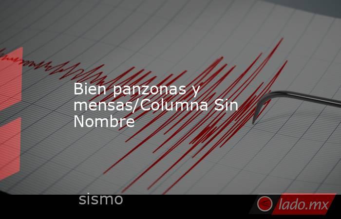 Bien panzonas y mensas/Columna Sin Nombre. Noticias en tiempo real