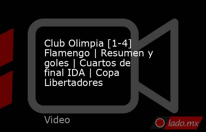 Club Olimpia [1-4] Flamengo | Resumen y goles | Cuartos de final IDA | Copa Libertadores. Noticias en tiempo real