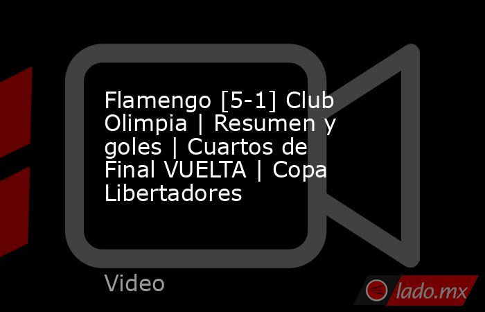 Flamengo [5-1] Club Olimpia | Resumen y goles | Cuartos de Final VUELTA | Copa Libertadores. Noticias en tiempo real