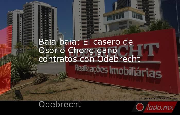 Baia baia: El casero de Osorio Chong ganó contratos con Odebrecht. Noticias en tiempo real
