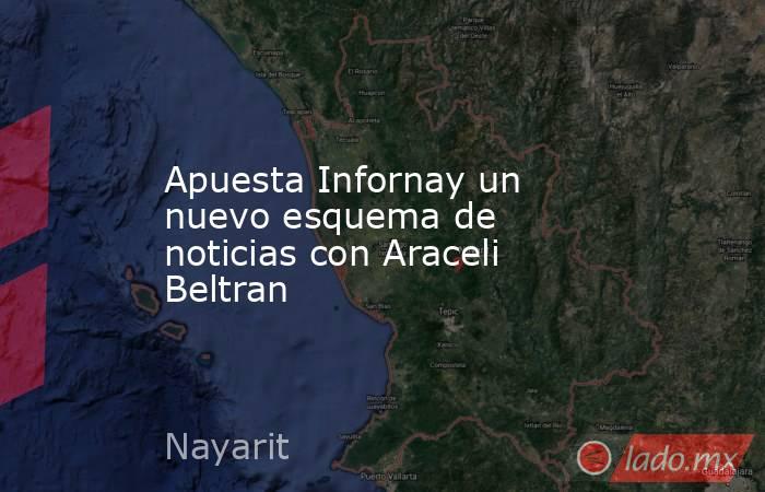 Apuesta Infornay un nuevo esquema de noticias con Araceli Beltran. Noticias en tiempo real