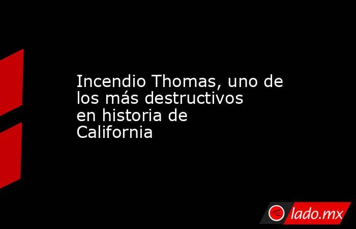Incendio Thomas, uno de los más destructivos en historia de California. Noticias en tiempo real
