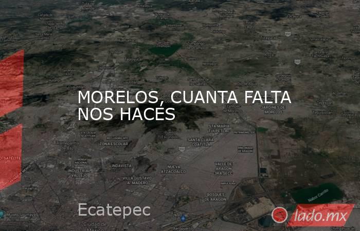MORELOS, CUANTA FALTA NOS HACES. Noticias en tiempo real