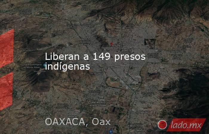 Liberan a 149 presos indígenas. Noticias en tiempo real