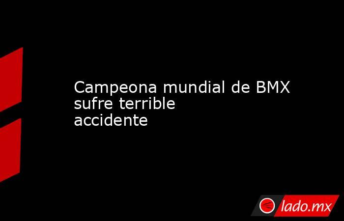 Campeona mundial de BMX sufre terrible accidente. Noticias en tiempo real