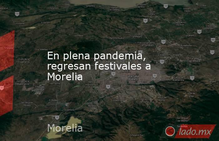 En plena pandemia, regresan festivales a Morelia. Noticias en tiempo real