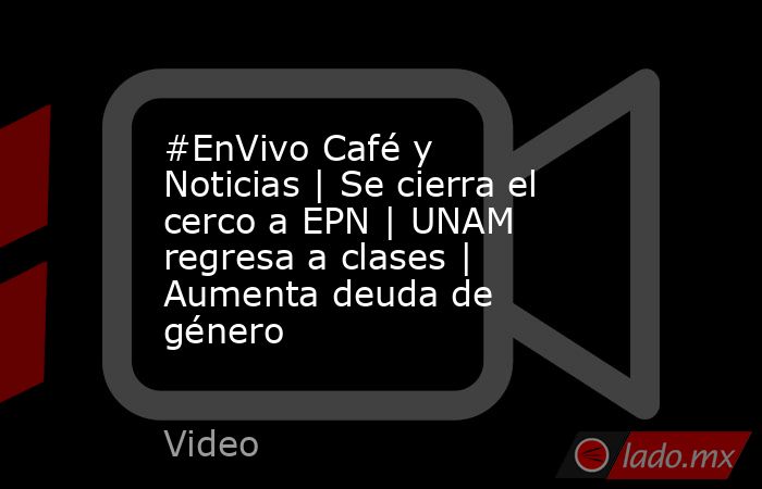 #EnVivo Café y Noticias | Se cierra el cerco a EPN | UNAM regresa a clases | Aumenta deuda de género. Noticias en tiempo real