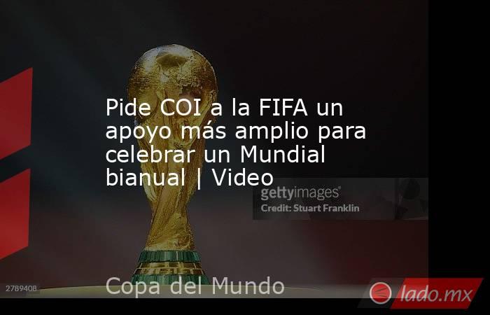 Pide COI a la FIFA un apoyo más amplio para celebrar un Mundial bianual | Video. Noticias en tiempo real