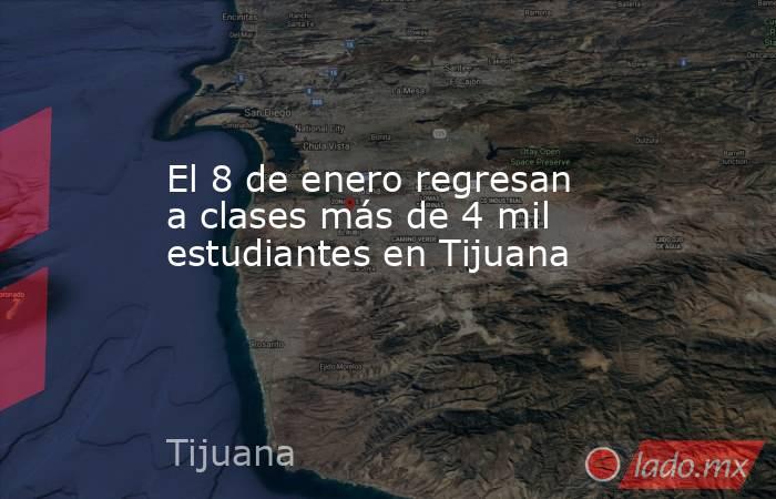 El 8 de enero regresan a clases más de 4 mil estudiantes en Tijuana . Noticias en tiempo real