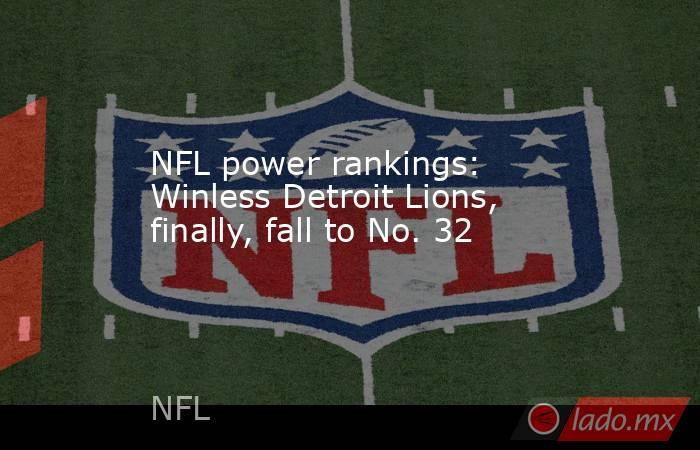 NFL power rankings: Winless Detroit Lions, finally, fall to No. 32. Noticias en tiempo real