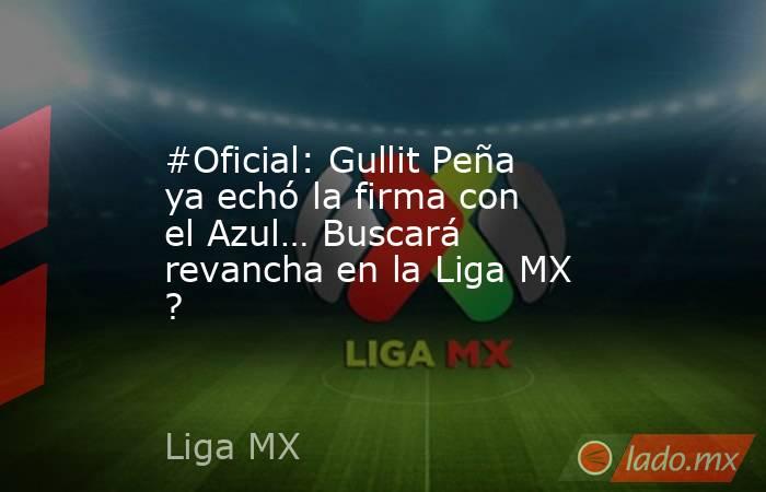 #Oficial: Gullit Peña ya echó la firma con el Azul… Buscará revancha en la Liga MX ?. Noticias en tiempo real