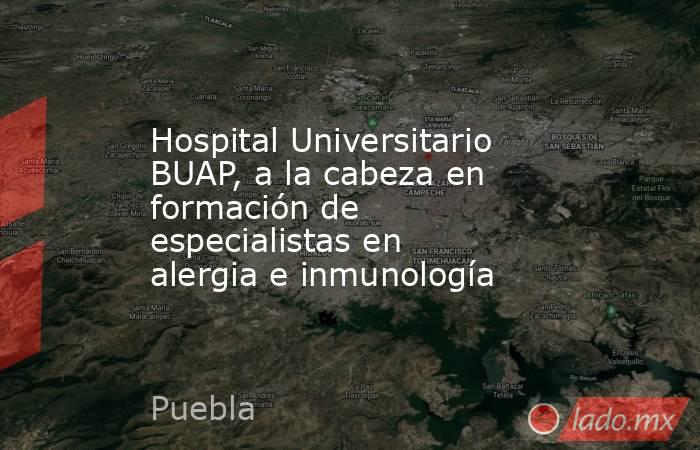 Hospital Universitario BUAP, a la cabeza en formación de especialistas en alergia e inmunología. Noticias en tiempo real