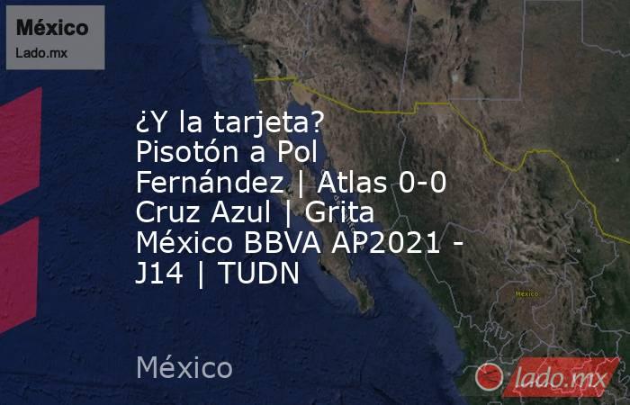 ¿Y la tarjeta? Pisotón a Pol Fernández | Atlas 0-0 Cruz Azul | Grita México BBVA AP2021 - J14 | TUDN. Noticias en tiempo real