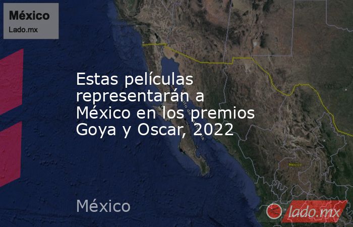 Estas películas representarán a México en los premios Goya y Oscar, 2022. Noticias en tiempo real