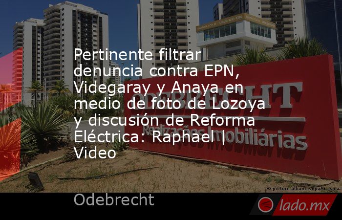Pertinente filtrar denuncia contra EPN, Videgaray y Anaya en medio de foto de Lozoya y discusión de Reforma Eléctrica: Raphael | Video. Noticias en tiempo real
