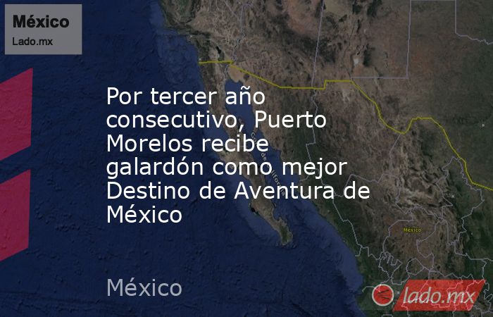 Por tercer año consecutivo, Puerto Morelos recibe galardón como mejor Destino de Aventura de México. Noticias en tiempo real