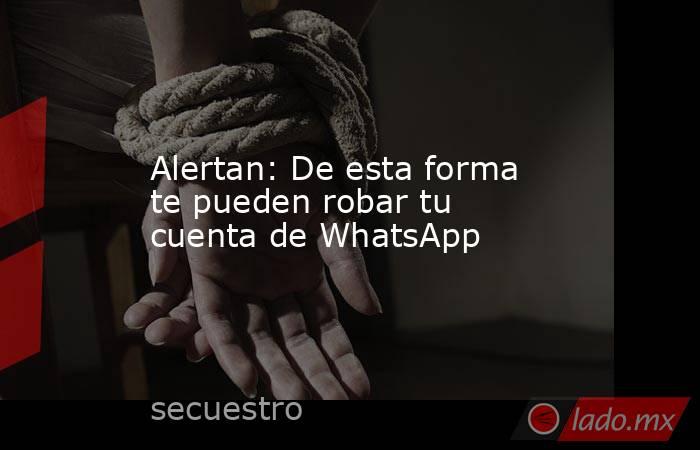 Alertan: De esta forma te pueden robar tu cuenta de WhatsApp. Noticias en tiempo real