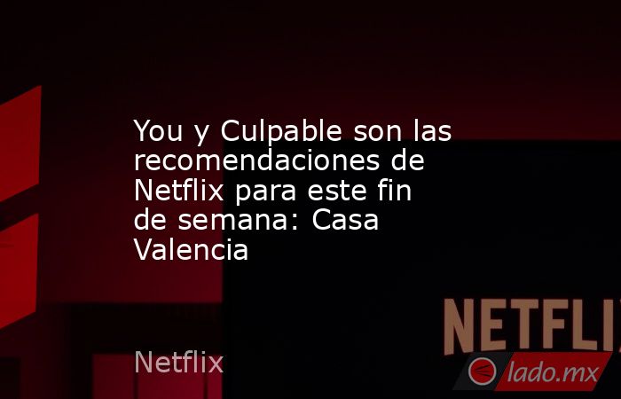 You y Culpable son las recomendaciones de Netflix para este fin de semana: Casa Valencia. Noticias en tiempo real