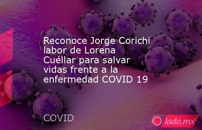 Reconoce Jorge Corichi labor de Lorena Cuéllar para salvar vidas frente a la enfermedad COVID 19. Noticias en tiempo real