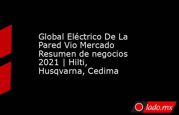 Global Eléctrico De La Pared Vio Mercado Resumen de negocios 2021 | Hilti, Husqvarna, Cedima. Noticias en tiempo real