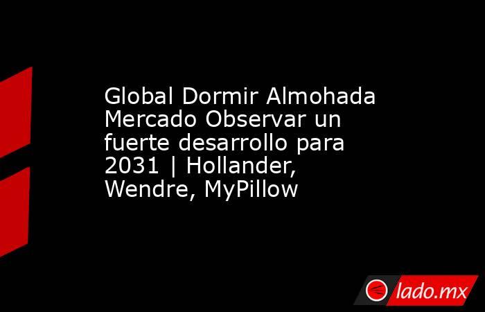 Global Dormir Almohada Mercado Observar un fuerte desarrollo para 2031 | Hollander, Wendre, MyPillow. Noticias en tiempo real