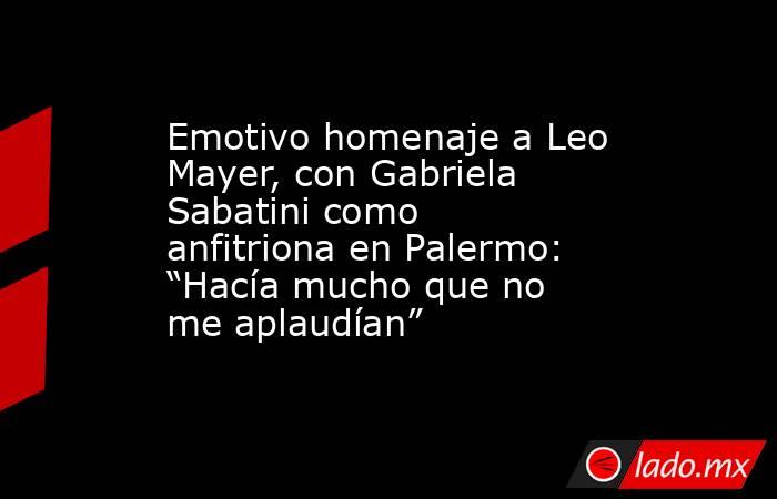 Emotivo homenaje a Leo Mayer, con Gabriela Sabatini como anfitriona en Palermo: “Hacía mucho que no me aplaudían”. Noticias en tiempo real