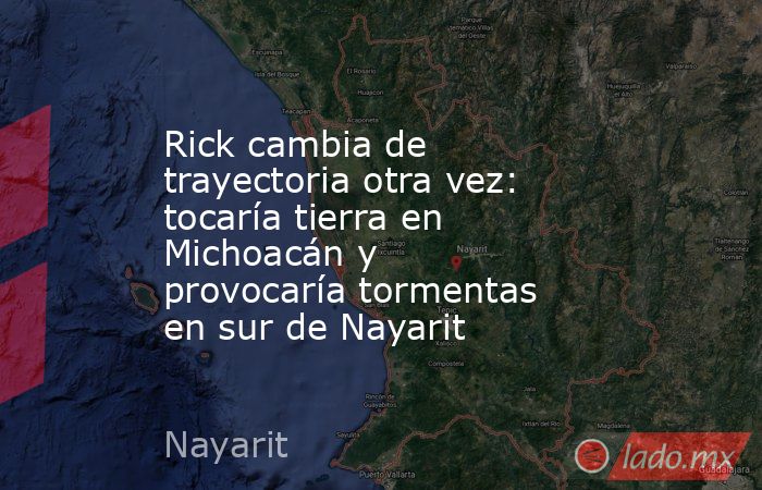 Rick cambia de trayectoria otra vez: tocaría tierra en Michoacán y provocaría tormentas en sur de Nayarit. Noticias en tiempo real