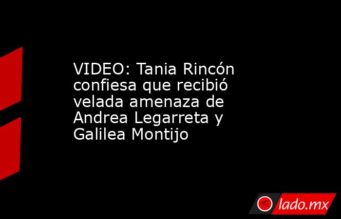 VIDEO: Tania Rincón confiesa que recibió velada amenaza de Andrea Legarreta y Galilea Montijo. Noticias en tiempo real