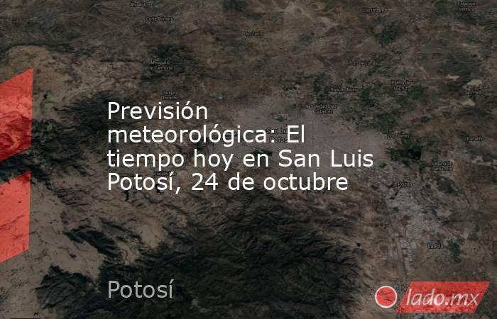 Previsión meteorológica: El tiempo hoy en San Luis Potosí, 24 de octubre. Noticias en tiempo real
