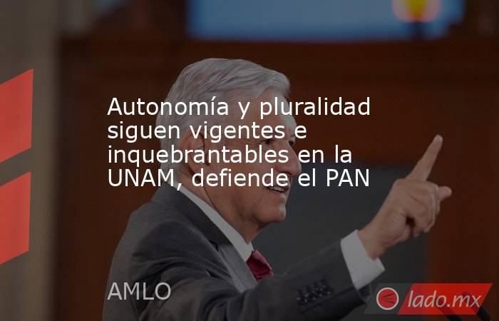 Autonomía y pluralidad siguen vigentes e inquebrantables en la UNAM, defiende el PAN. Noticias en tiempo real