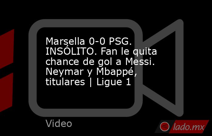 Marsella 0-0 PSG. INSÓLITO. Fan le quita chance de gol a Messi. Neymar y Mbappé, titulares | Ligue 1. Noticias en tiempo real