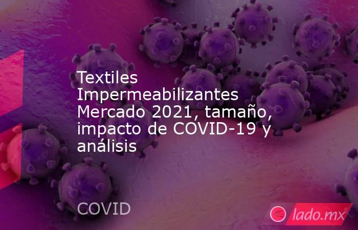 Textiles Impermeabilizantes Mercado 2021, tamaño, impacto de COVID-19 y análisis. Noticias en tiempo real