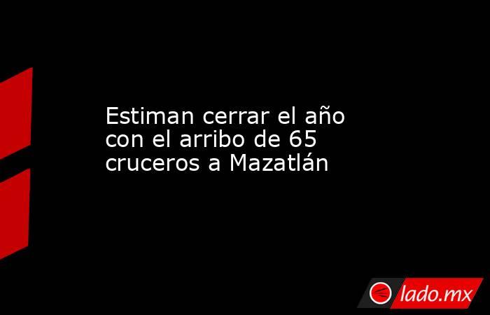 Estiman cerrar el año con el arribo de 65 cruceros a Mazatlán. Noticias en tiempo real