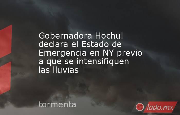 Gobernadora Hochul declara el Estado de Emergencia en NY previo a que se intensifiquen las lluvias. Noticias en tiempo real