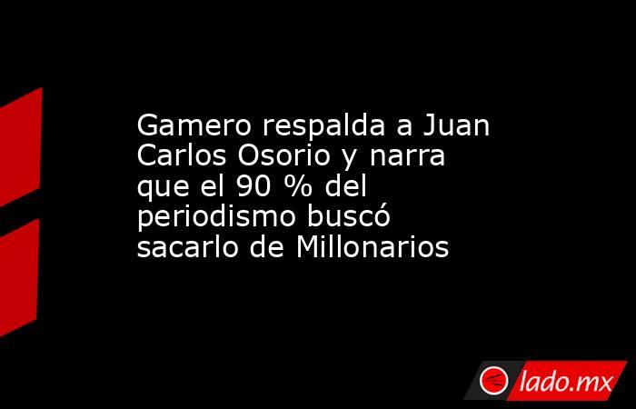 Gamero respalda a Juan Carlos Osorio y narra que el 90 % del periodismo buscó sacarlo de Millonarios. Noticias en tiempo real